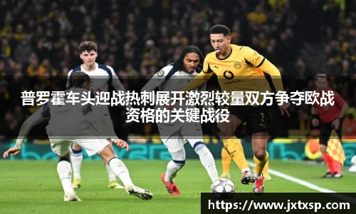 beats365普罗霍车头迎战热刺展开激烈较量双方争夺欧战资格的关键战役