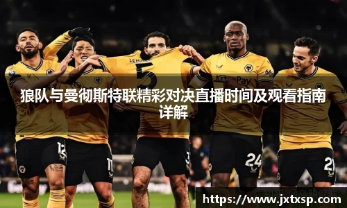beats365狼队与曼彻斯特联精彩对决直播时间及观看指南详解
